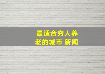 最适合穷人养老的城市 新闻